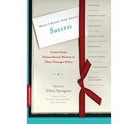 What I Know Now About Success: Letters from Extraordinary Women to Their Younger Selves (Letters to My Younger Self)