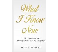What I Know Now: Life Lessons For My Twenty-One-Year Old Daughter