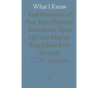 What I Know: Reminiscences of Five Years Personal Attendance Upon His Late Majesty King Edward the Seventh
