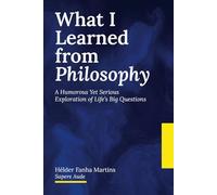 What I Learned from Philosophy: A Humorous Yet Serious Exploration of Life’s Big Questions: 1