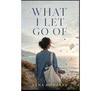 WHAT I LET GO OF: a tender and deeply human novel about burnout, healing, emotional courage, and choosing yourself without abandoning the people you love. (The Three Gestures Trilogy)