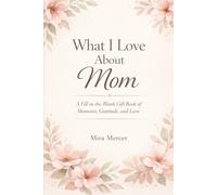 What I Love About Mom: A Fill-in-the-Blank Gift Book of Memories, Gratitude, and Love