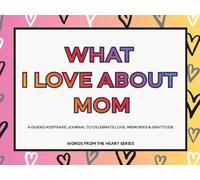 What I Love About Mom: A Guided Fill In The Blank Keepsake Journal to Celebrate Love, Memories & Gratitude with Heartfelt Prompts to Create a Personalized Gift Mom Will Cherish Forever