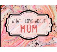What I Love About Mum: A Heartfelt Keepsake Journal Filled with Love From Kids