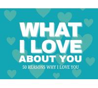 What I Love About You, 50 Reasons Why I Love You: A Fill-In-The-Blank Keepsake for Any Kind of Love Romantic, Family, or Friendship.