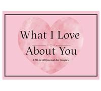 What I Love About You: A Fill-In Gift Journal for Couples
