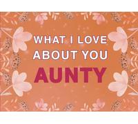 What I Love About You Aunty: Fill in the Blank Keepsake Book that Helps You Express Everything that Makes Your Aunty so Special