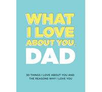 What I Love About You, Dad: 30 Things I Love About You and the Reasons Why I Love You Fill-in-the-Blank Gift Book. Gifts for Dad (What I Love About You Series Books)