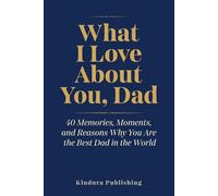 What I Love About You, Dad: 40 Memories, Moments, and Reasons Why You Are the Best Dad in the World