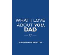 What I Love About You Dad: 50 Things I Love About You: Reasons Why I Love You Fill-in-the-Blank Gift Book Gifts for Dad