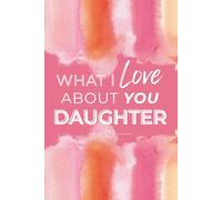 What I Love About You Daughter: Prompted Fill In The Blank Book Journal Sentimental Gift For Your Daughter Easily Write The Reasons Why You Love Your Daughter 50 Prompts