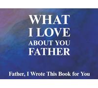 What I Love About You Father: Father, I Wrote This Book For You | Prompted Fill In The Blank Book for Kids to Fill with Their Own Words | Perfect For ... Christmas Or Just To Show How You Love Him!