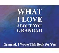 What I Love About You Granddad: Granddad, I Wrote This Book For You | Prompted Fill In The Blank Book for Kids to Fill with Their Own Words | Perfect ... Christmas Or Just To Show How You Love Him!