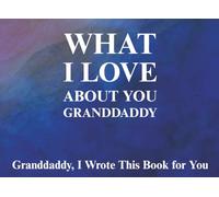 What I Love About You Granddaddy: Granddaddy, I Wrote This Book For You | Prompted Fill In The Blank Book for Kids to Fill with Their Own Words | ... Christmas Or Just To Show How You Love Him!