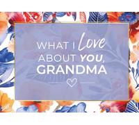 What I Love About You, Grandma: 50 Things I Love About You - Reasons Why I Love You Fill-in-the-Blank Gift Book for Grandma