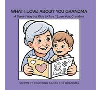 What I Love About You Grandma: A Loving Coloring Book for Kids Ages 3-10 (What I Love About You Gift Books)