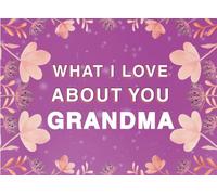 What I Love About You Grandma: Fill in the Blank Keepsake Book that Helps You Express Everything that Makes Your Grandma so Special
