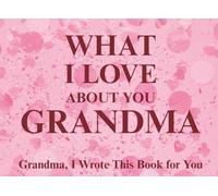 What I Love About You Grandma: Grandma, I Wrote This Book For You | Prompted Fill In The Blank Book for Kids to Fill with Their Own Words | Perfect ... Christmas Or Just To Show How You Love Her!