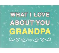 What I Love About You Grandpa: Fill in the Blank Keepsake Book that Helps You Express Everything that Makes Your Grandpa so Special