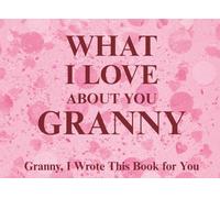 What I Love About You Granny: Granny, I Wrote This Book For You | Prompted Fill In The Blank Book for Kids to Fill with Their Own Words | Perfect For ... Christmas Or Just To Show How You Love Her!