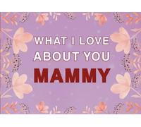 What I Love About You Mammy: Fill in the Blank Keepsake Book that Helps You Express Everything that Makes Your Mammy so Special