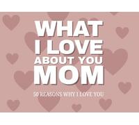 What I Love About You, Mom 50 Reasons Why I Love You: A Fill-In-The-Blank Keepsake from the Heart