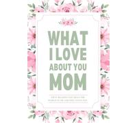 What I Love About You Mom: 50 Reasons You Mean the World to Me and Why I Love You Fill-in-the-Blank Gift Book For Your Mom