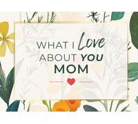 What I Love About You Mom: A Fill-In Journal | Heartfelt Prompts and Guided Pages to Express Why She's Amazing | Sentimental Gift for Mother