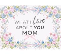 What I Love About You Mom: A Fill-In Journal of 50 Heartfelt Prompts and Guided Pages to Express Why She's Amazing Sentimental Gift for Mother’s Day
