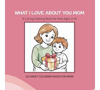 What I Love About You Mom: A Loving Coloring Book for Kids Ages 3-10 (What I Love About You Gift Books)