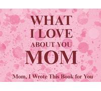 What I Love About You Mom: Mom, I Wrote This Book For You | Prompted Fill In The Blank Book for Kids to Fill with Their Own Words | Perfect For ... Christmas Or Just To Show How You Love Her!