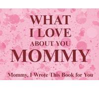 What I Love About You Mommy: Mommy, I Wrote This Book For You | Prompted Fill In The Blank Book for Kids to Fill with Their Own Words | Perfect For ... Christmas Or Just To Show How You Love Her!