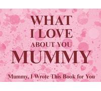 What I Love About You Mummy: Mummy, I Wrote This Book For You | Prompted Fill In The Blank Book for Kids to Fill with Their Own Words | Perfect For ... Christmas Or Just To Show How You Love Her!