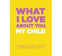 What I Love About You, My Child: 30 Things I Love About You and the Reasons Why I Love You Fill-in-the-Blank Gift Book. Gender Neutral Gifts for Kids of Any Age. Ideal for Ages 9+