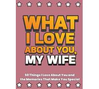 What I Love About You, My Wife: 50 Things I Love About You and the Memories That Make You Special | A Fill-in-the-Blank Gift Book. Gifts for Wife