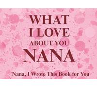 What I Love About You Nana: Nana, I Wrote This Book For You | Prompted Fill In The Blank Book for Kids to Fill with Their Own Words | Perfect For ... Christmas Or Just To Show How You Love Her!