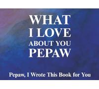 What I Love About You Pepaw: Pepaw, I Wrote This Book For You | Prompted Fill In The Blank Book for Kids to Fill with Their Own Words | Perfect For ... Christmas Or Just To Show How You Love Him!