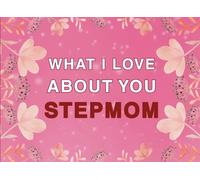 What I Love About You Stepmom: Fill in the Blank Keepsake Book that Helps You Express Everything that Makes Your Stepmom so Special