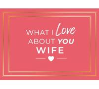 What I Love About You Wife: A Fill-In Journal of Heartfelt Prompts and Guided Pages to Express Why She's Amazing | Romantic Gift for Your Wife