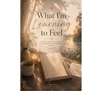 What I’m Learning to Feel: An Emotional Healing Journal for Awareness, Expression & Inner Growth