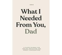 What I Needed from You, Dad: Created for honest conversations, quiet reflection, and the things that often go unsaid.
