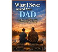 What I Never Asked You, Dad - 101 Questions That Could Change Our Relationship