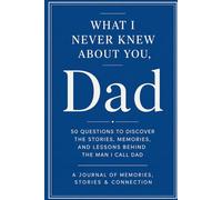 What I Never Knew About You, Dad: 50 Questions to Discover the Stories, Memories, and Lessons Behind the Man I Call Dad