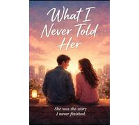 What I Never Told Her: She was the story I never finished (Between Love and Silence)