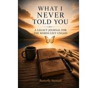 What I Never Told You: A Legacy Journal for the Words Left Unsaid