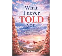 What I never told you: How to overcome the pain of unspoken words and make peace with the past