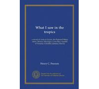 What I saw in the tropics: a record of visits to Ceylon, the Federaed Malay states, Mexico, Nicaragua, Costa Rica, republic of Panama, Columbia, Jamaica, Hawaii