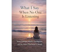 What I Say When No One Is Listening: Inner Dialogue, Hidden Intelligence, and the Voices That Keep Us Steady