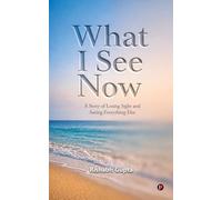 What I See Now: A Story of Losing Sight and Seeing Everything Else