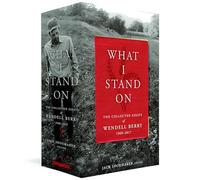 What I Stand On: The Collected Essays of Wendell Berry 1969-2017: (A Library of America Boxed Set)